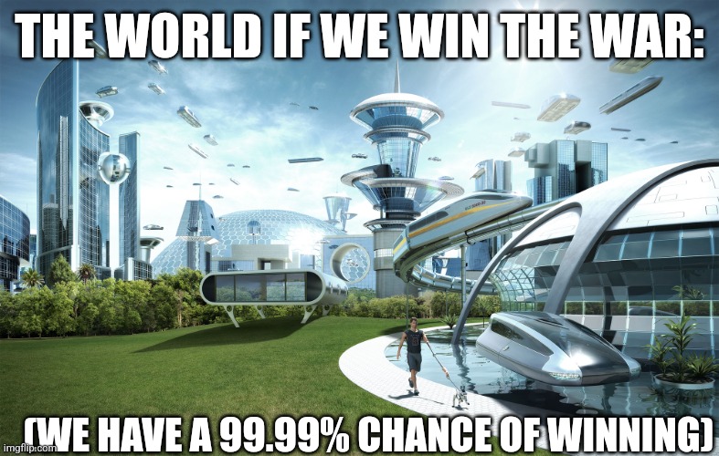 Futuristic Utopia | THE WORLD IF WE WIN THE WAR:; (WE HAVE A 99.99% CHANCE OF WINNING) | image tagged in futuristic utopia | made w/ Imgflip meme maker