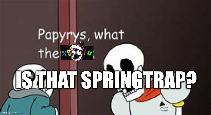 Papyrys, What The F*ck | IS THAT SPRINGTRAP? | image tagged in papyrys what the f ck | made w/ Imgflip meme maker