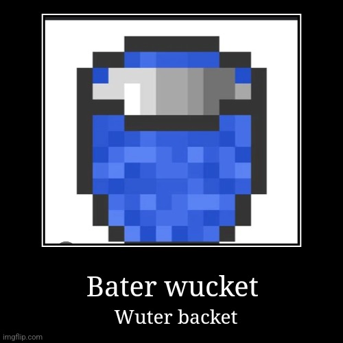 Bater wucket | Wuter backet | image tagged in funny,demotivationals | made w/ Imgflip demotivational maker