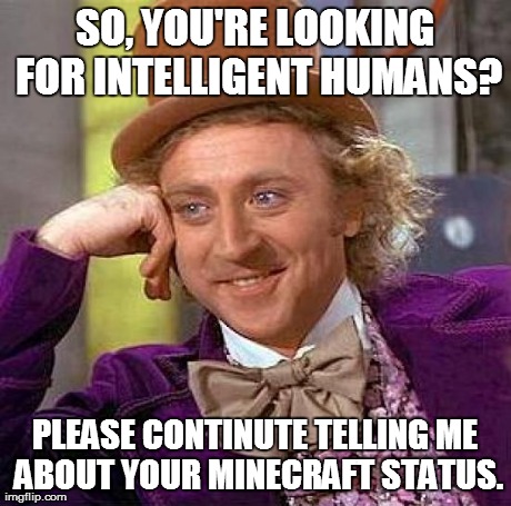 Creepy Condescending Wonka Meme | SO, YOU'RE LOOKING FOR INTELLIGENT HUMANS? PLEASE CONTINUTE TELLING ME ABOUT YOUR MINECRAFT STATUS. | image tagged in memes,creepy condescending wonka | made w/ Imgflip meme maker