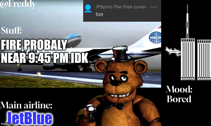 Freddy The Stupidpilot bear announcement temp | FIRE PROBALY NEAR 9:45 PM IDK; JetBlue | image tagged in freddy the stupidpilot bear announcement temp | made w/ Imgflip meme maker