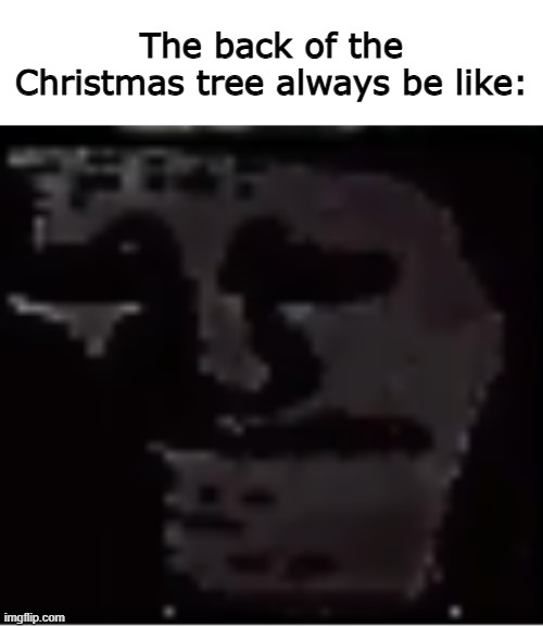 Uncanny Troll | The back of the Christmas tree always be like: | image tagged in uncanny troll | made w/ Imgflip meme maker