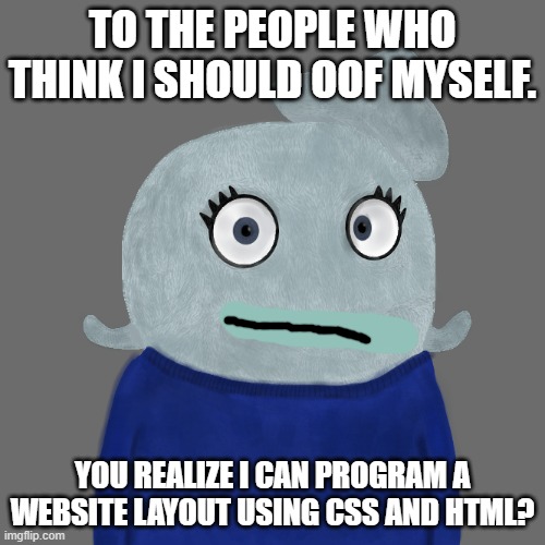 Defending myself #2 | TO THE PEOPLE WHO THINK I SHOULD OOF MYSELF. YOU REALIZE I CAN PROGRAM A WEBSITE LAYOUT USING CSS AND HTML? | image tagged in blueworld twitter | made w/ Imgflip meme maker