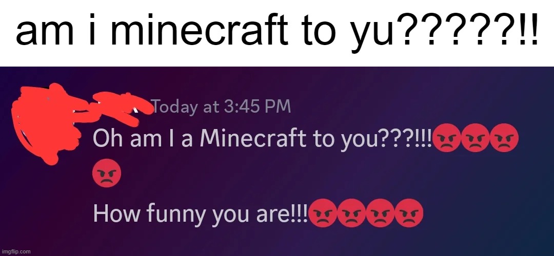 am i minecraft to u?? | am i minecraft to yu?????!! | image tagged in discord,funny,satire,meme | made w/ Imgflip meme maker