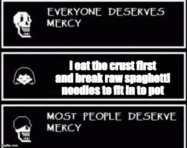 Everyone Deserves Mercy | i eat the crust first and break raw spaghetti noodles to fit in to pot | image tagged in everyone deserves mercy | made w/ Imgflip meme maker