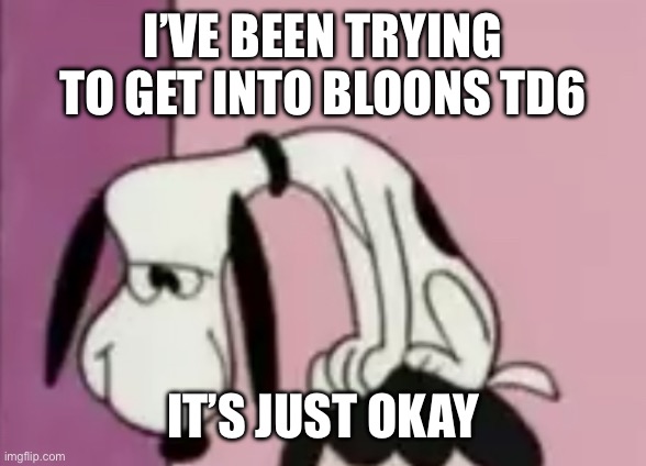 The snoops | I’VE BEEN TRYING TO GET INTO BLOONS TD6; IT’S JUST OKAY | image tagged in the snoops | made w/ Imgflip meme maker