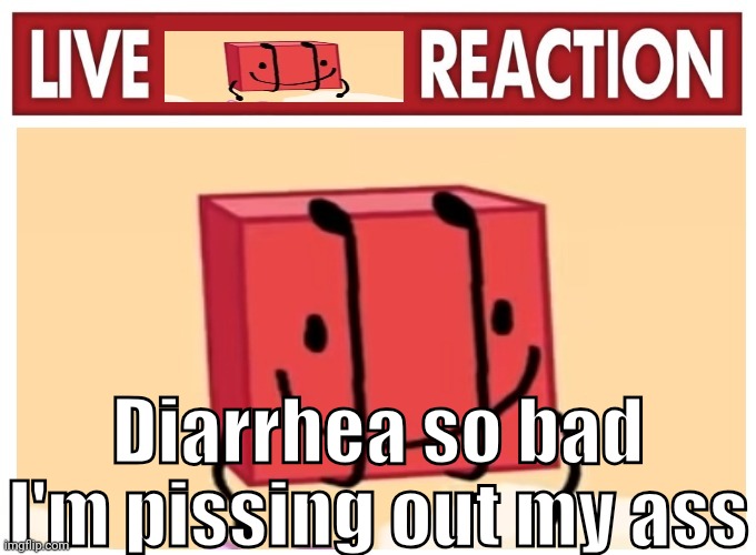 Pluh | Diarrhea so bad I'm pissing out my ass | image tagged in live boky reaction | made w/ Imgflip meme maker