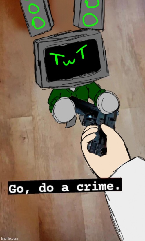 "Go, do a crime" data edition | image tagged in go do a crime data edition,drawing by evilish | made w/ Imgflip meme maker