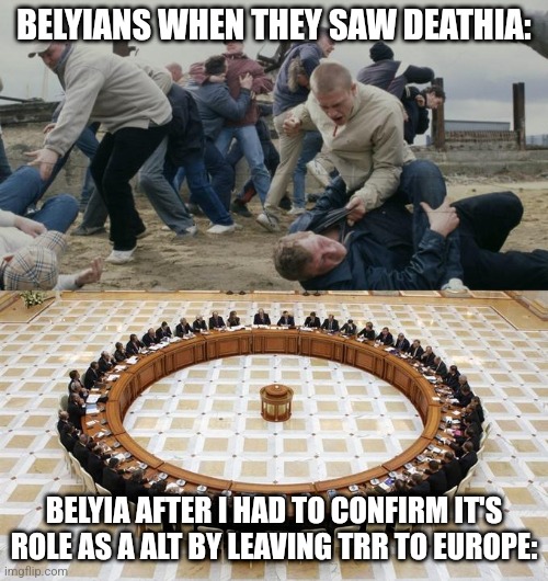Men Discussing Men Fighting | BELYIANS WHEN THEY SAW DEATHIA:; BELYIA AFTER I HAD TO CONFIRM IT'S ROLE AS A ALT BY LEAVING TRR TO EUROPE: | image tagged in men discussing men fighting | made w/ Imgflip meme maker