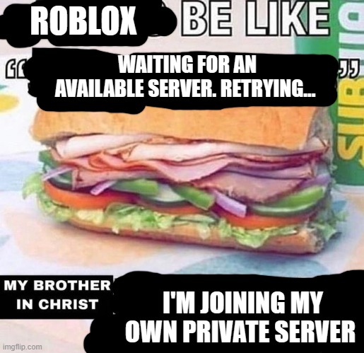 Brother in Christ Subway | ROBLOX; WAITING FOR AN AVAILABLE SERVER. RETRYING... I'M JOINING MY OWN PRIVATE SERVER | image tagged in brother in christ subway | made w/ Imgflip meme maker