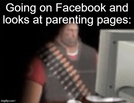 Autism moms, homophobic moms, karen moms, it's horrible........ | Going on Facebook and looks at parenting pages: | image tagged in sad heavy computer | made w/ Imgflip meme maker