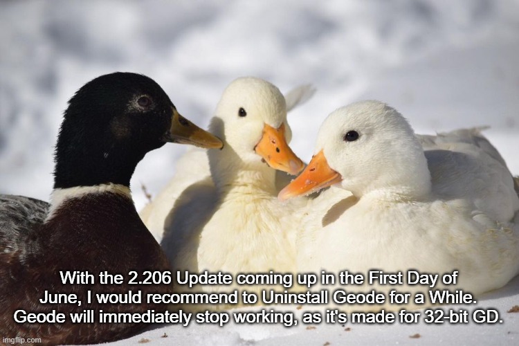 Note for All Geode Users | With the 2.206 Update coming up in the First Day of June, I would recommend to Uninstall Geode for a While. Geode will immediately stop working, as it's made for 32-bit GD. | image tagged in dunkin ducks | made w/ Imgflip meme maker