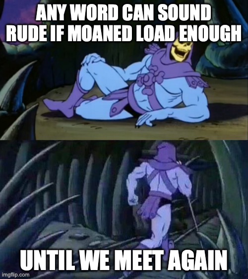 Skeletor disturbing facts | ANY WORD CAN SOUND RUDE IF MOANED LOAD ENOUGH; UNTIL WE MEET AGAIN | image tagged in skeletor disturbing facts | made w/ Imgflip meme maker