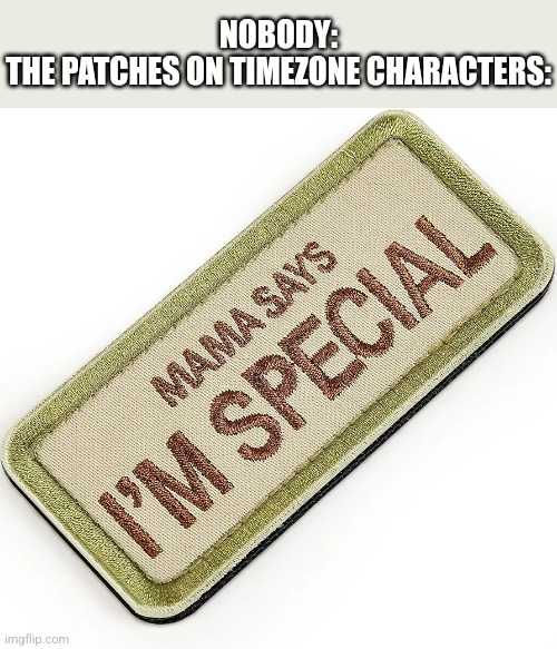 A example patch would be "OH wow! your actually reading this?" | NOBODY:
THE PATCHES ON TIMEZONE CHARACTERS: | image tagged in funny,timezone,game,idea,movie,cartoon | made w/ Imgflip meme maker
