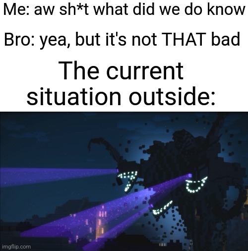 Have me and bro situation | Me: aw sh*t what did we do know; Bro: yea, but it's not THAT bad; The current situation outside: | image tagged in wither storm minecraft story mode | made w/ Imgflip meme maker