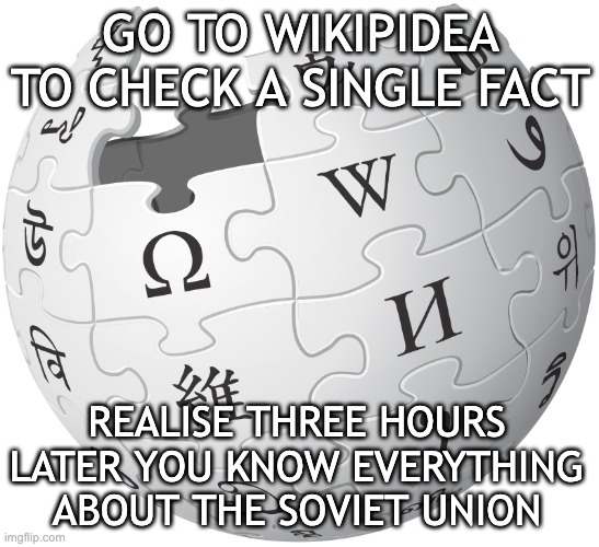true fr | GO TO WIKIPIDEA TO CHECK A SINGLE FACT; REALISE THREE HOURS LATER YOU KNOW EVERYTHING ABOUT THE SOVIET UNION | image tagged in memes,wikipedia | made w/ Imgflip meme maker