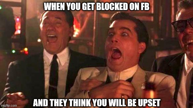 GOODFELLAS LAUGHING SCENE, HENRY HILL | WHEN YOU GET BLOCKED ON FB; AND THEY THINK YOU WILL BE UPSET | image tagged in goodfellas laughing scene henry hill | made w/ Imgflip meme maker