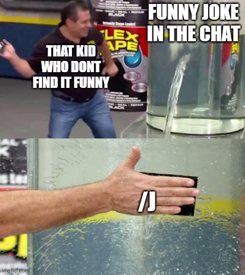 Flex Tape | FUNNY JOKE IN THE CHAT; THAT KID WHO DONT FIND IT FUNNY; /J | image tagged in flex tape,memes | made w/ Imgflip meme maker