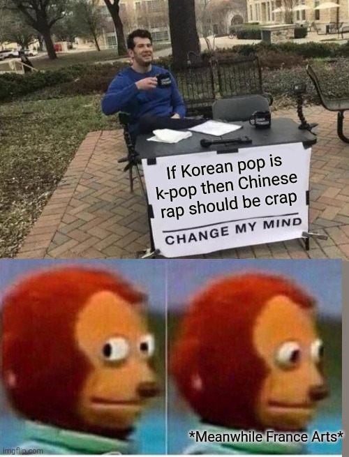 Uh oh..... | If Korean pop is k-pop then Chinese rap should be crap; *Meanwhile France Arts* | image tagged in memes,change my mind | made w/ Imgflip meme maker
