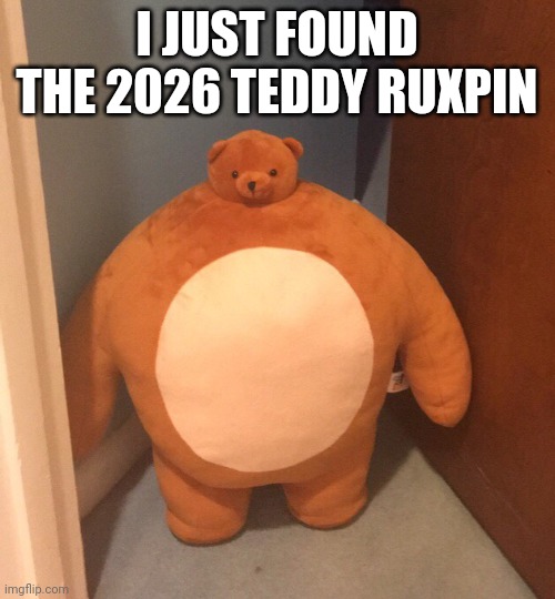 Yeah and you guys hate me so here's Teddy Ruxpin | I JUST FOUND THE 2026 TEDDY RUXPIN | image tagged in buff teddy bear | made w/ Imgflip meme maker