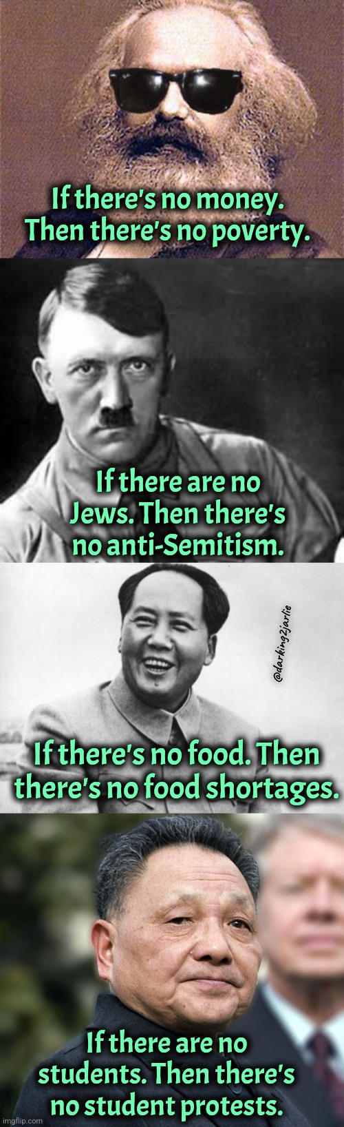 No man. No problem. #Solution | If there's no money. Then there's no poverty. If there are no Jews. Then there's no anti-Semitism. @darking2jarlie; If there's no food. Then there's no food shortages. If there are no students. Then there's no student protests. | image tagged in adolf hitler,the most interesting mao in the world,karl marx,communism,genocide | made w/ Imgflip meme maker