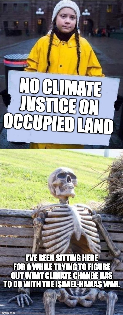 Climate Justice | NO CLIMATE JUSTICE ON OCCUPIED LAND; I'VE BEEN SITTING HERE FOR A WHILE TRYING TO FIGURE OUT WHAT CLIMATE CHANGE HAS TO DO WITH THE ISRAEL-HAMAS WAR. | image tagged in greta,memes,waiting skeleton | made w/ Imgflip meme maker