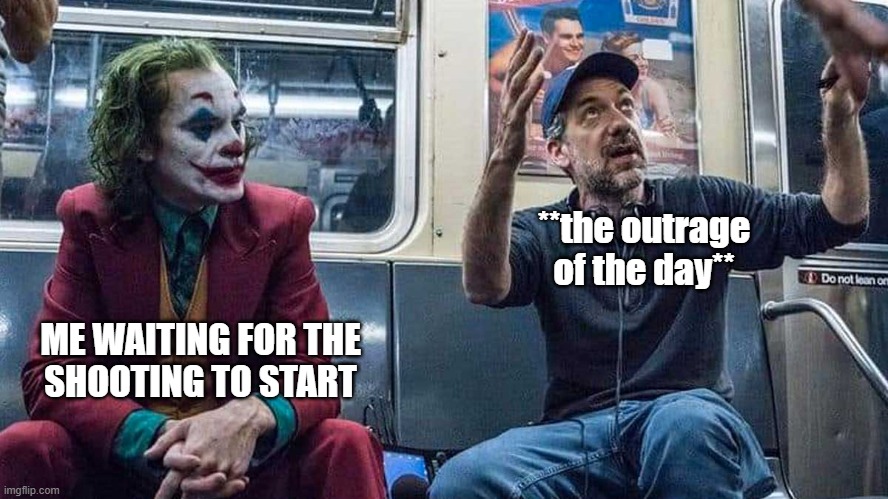 waiting | **the outrage
of the day**; ME WAITING FOR THE
SHOOTING TO START | image tagged in joker listening to todd phillips on a subway | made w/ Imgflip meme maker