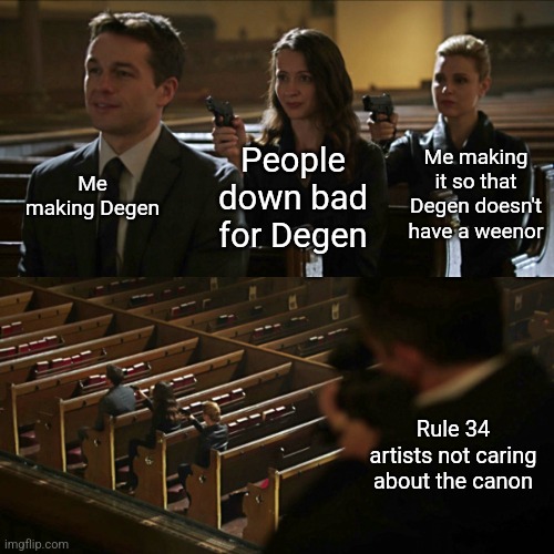 Assassination chain | Me making Degen; People down bad for Degen; Me making it so that Degen doesn't have a weenor; Rule 34 artists not caring about the canon | image tagged in assassination chain | made w/ Imgflip meme maker