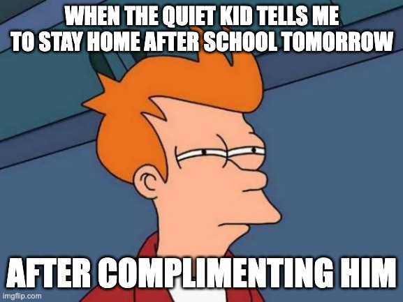 Nahh | WHEN THE QUIET KID TELLS ME TO STAY HOME AFTER SCHOOL TOMORROW; AFTER COMPLIMENTING HIM | image tagged in memes,futurama fry,school,relatable,quiet kid,sus | made w/ Imgflip meme maker