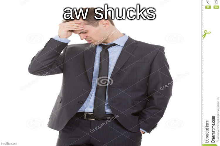 aw naw man you got be kidding | aw shucks | image tagged in aw naw man you got be kidding | made w/ Imgflip meme maker