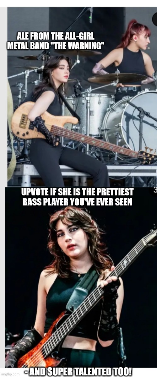 So Hot Right Now | ALE FROM THE ALL-GIRL METAL BAND "THE WARNING"; UPVOTE IF SHE IS THE PRETTIEST BASS PLAYER YOU'VE EVER SEEN; - AND SUPER TALENTED TOO! | image tagged in hot girl,musician,so hot right now,hard rock | made w/ Imgflip meme maker