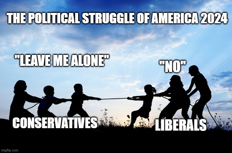 Tug of War | THE POLITICAL STRUGGLE OF AMERICA 2024; "LEAVE ME ALONE"; "NO"; CONSERVATIVES; LIBERALS | image tagged in tug of war | made w/ Imgflip meme maker