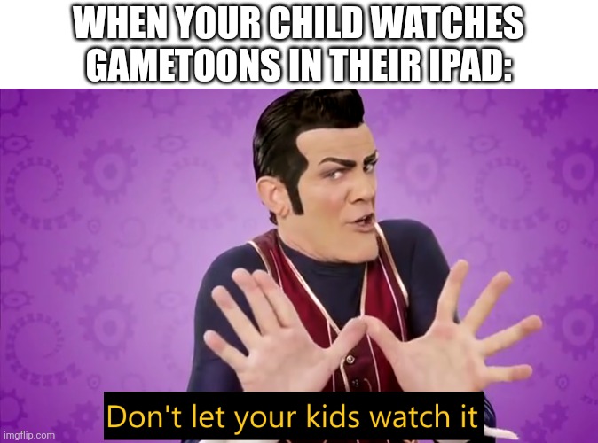 Don't let your kids watch it | WHEN YOUR CHILD WATCHES GAMETOONS IN THEIR IPAD: | image tagged in don't let your kids watch it | made w/ Imgflip meme maker