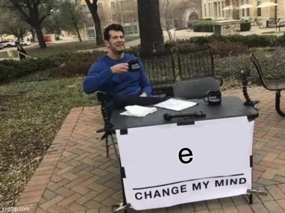 Change My Mind | e | image tagged in memes,change my mind | made w/ Imgflip meme maker
