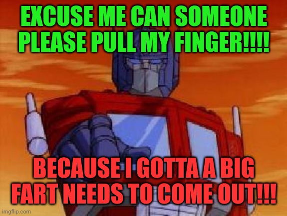 optimus prime | EXCUSE ME CAN SOMEONE PLEASE PULL MY FINGER!!!! BECAUSE I GOTTA A BIG FART NEEDS TO COME OUT!!! | image tagged in optimus prime | made w/ Imgflip meme maker