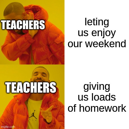 true | leting us enjoy our weekend; TEACHERS; giving us loads of homework; TEACHERS | image tagged in memes,drake hotline bling | made w/ Imgflip meme maker