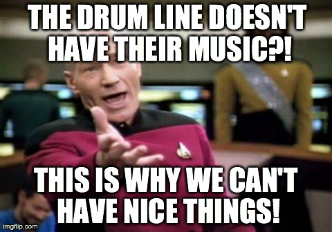 Picard Wtf Meme | THE DRUM LINE DOESN'T HAVE THEIR MUSIC?! THIS IS WHY WE CAN'T HAVE NICE THINGS! | image tagged in memes,picard wtf | made w/ Imgflip meme maker