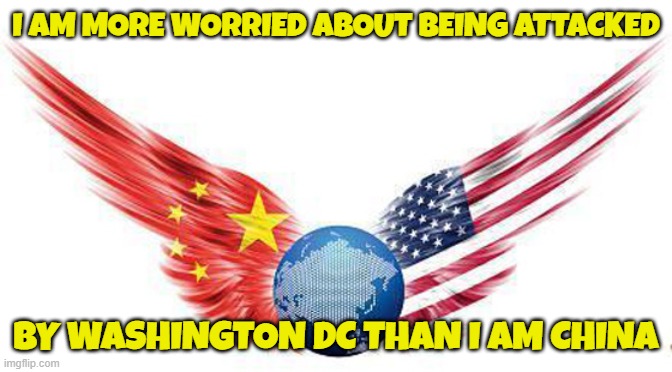 real threats | I AM MORE WORRIED ABOUT BEING ATTACKED; BY WASHINGTON DC THAN I AM CHINA | image tagged in china,washington dc,government corruption,police state,nwo police state,civil war | made w/ Imgflip meme maker