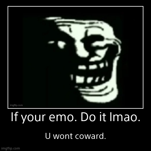 Tru | If your emo. Do it lmao. | U wont coward. | image tagged in funny,demotivationals | made w/ Imgflip demotivational maker