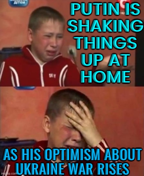 Putin's Optimism About Ukraine War Rises | PUTIN IS
SHAKING
THINGS
UP AT
HOME; AS HIS OPTIMISM ABOUT
UKRAINE WAR RISES | image tagged in ukrainian kid crying,vladimir putin,good guy putin,russia,breaking news,russo-ukrainian war | made w/ Imgflip meme maker