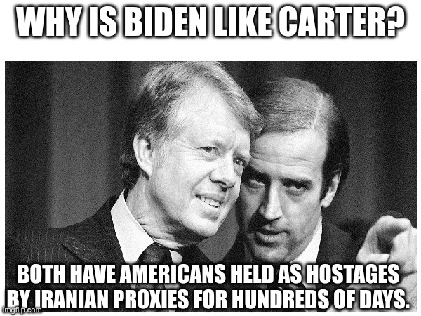 The Race to be the Worst American President | WHY IS BIDEN LIKE CARTER? BOTH HAVE AMERICANS HELD AS HOSTAGES 
BY IRANIAN PROXIES FOR HUNDREDS OF DAYS. | made w/ Imgflip meme maker