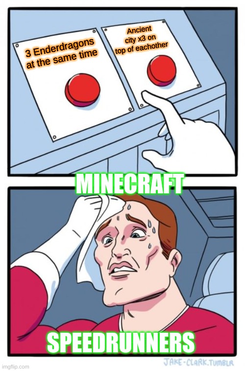 Two Buttons Meme | Ancient city x3 on top of eachother; 3 Enderdragons at the same time; MINECRAFT; SPEEDRUNNERS | image tagged in memes,two buttons | made w/ Imgflip meme maker