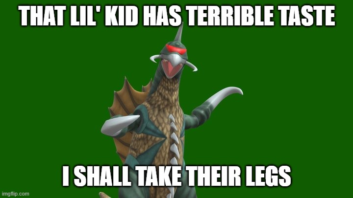 Showa Gigan wants your legs | THAT LIL' KID HAS TERRIBLE TASTE I SHALL TAKE THEIR LEGS | image tagged in showa gigan wants your legs | made w/ Imgflip meme maker