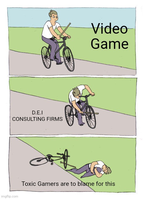 Every fn Time | Video Game; D.E.I CONSULTING FIRMS; Toxic Gamers are to blame for this | image tagged in memes,bike fall,dark humor,video games,toxic,gaming | made w/ Imgflip meme maker