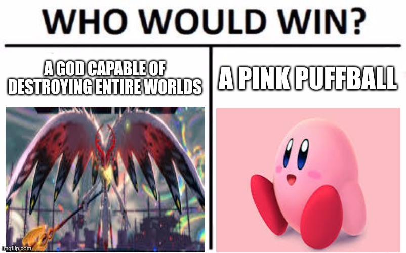 Who would win | A GOD CAPABLE OF DESTROYING ENTIRE WORLDS; A PINK PUFFBALL | image tagged in memes,who would win | made w/ Imgflip meme maker