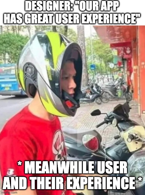 User experience | DESIGNER: "OUR APP HAS GREAT USER EXPERIENCE"; * MEANWHILE USER AND THEIR EXPERIENCE * | image tagged in design,user experience,ux | made w/ Imgflip meme maker