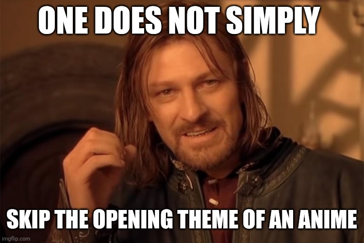 One does no simply | ONE DOES NOT SIMPLY; SKIP THE OPENING THEME OF AN ANIME | image tagged in one does no simply | made w/ Imgflip meme maker