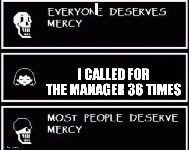 Karens | I; I CALLED FOR THE MANAGER 36 TIMES | image tagged in everyone deserves mercy | made w/ Imgflip meme maker