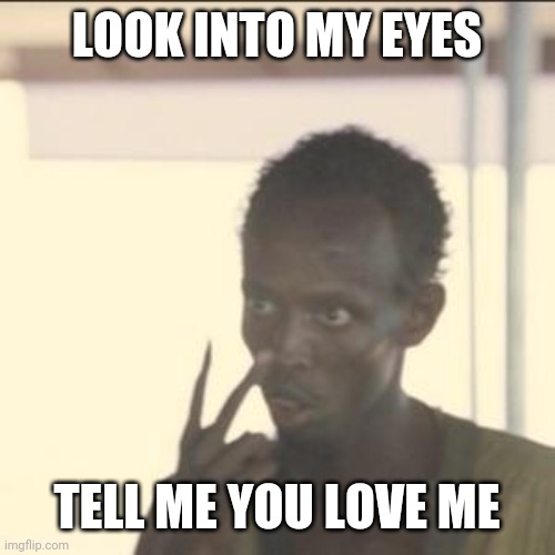 True love | LOOK INTO MY EYES; TELL ME YOU LOVE ME | image tagged in memes,look at me | made w/ Imgflip meme maker