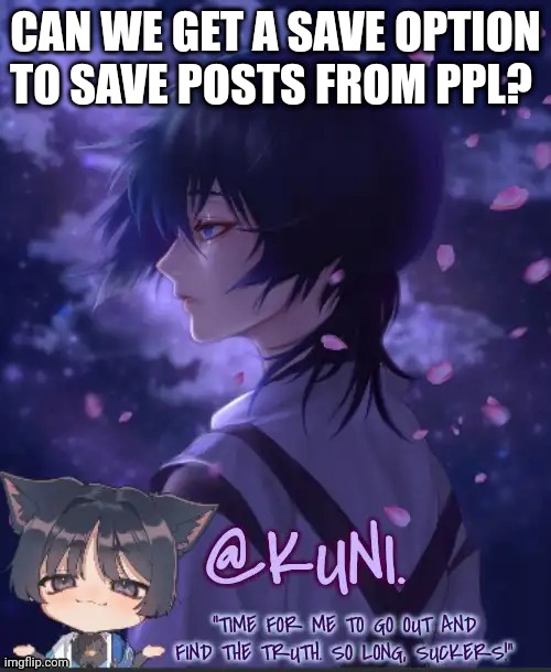 I don't wanna go through all my upvoted images to find one certain meme | CAN WE GET A SAVE OPTION TO SAVE POSTS FROM PPL? | image tagged in x's kabukimono temp 2 | made w/ Imgflip meme maker